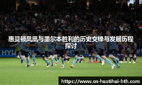 惠灵顿凤凰与墨尔本胜利的历史交锋与发展历程探讨