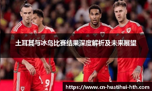 土耳其与冰岛比赛结果深度解析及未来展望