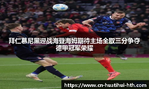 拜仁慕尼黑迎战海登海姆期待主场全取三分争夺德甲冠军荣耀