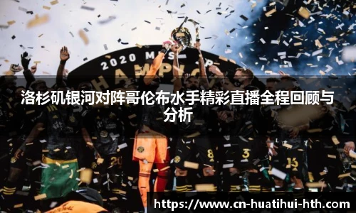 洛杉矶银河对阵哥伦布水手精彩直播全程回顾与分析