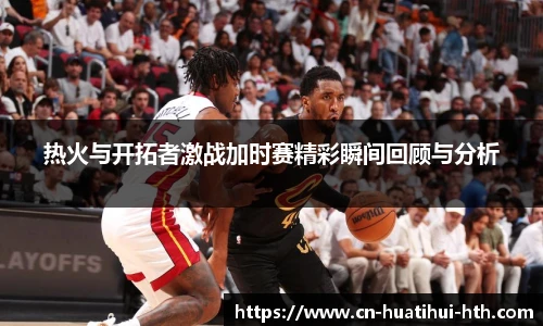 热火与开拓者激战加时赛精彩瞬间回顾与分析