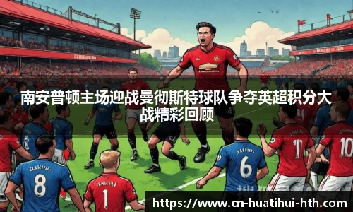 南安普顿主场迎战曼彻斯特球队争夺英超积分大战精彩回顾