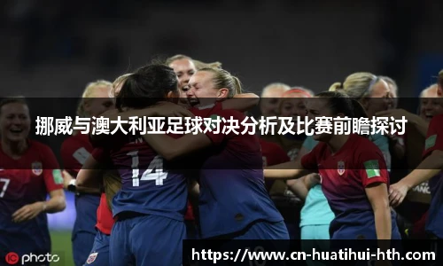 挪威与澳大利亚足球对决分析及比赛前瞻探讨