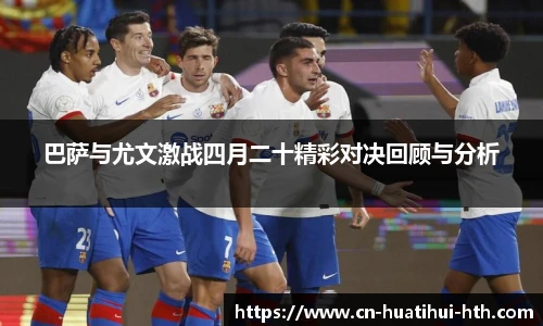 巴萨与尤文激战四月二十精彩对决回顾与分析
