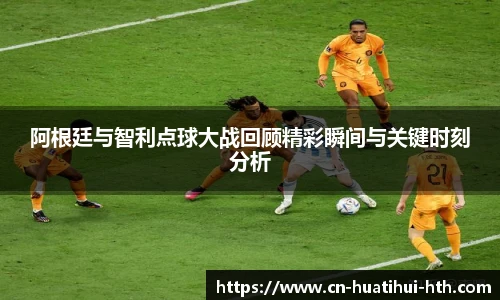 阿根廷与智利点球大战回顾精彩瞬间与关键时刻分析